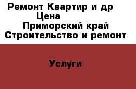 Ремонт Квартир и др. › Цена ­ 6 000 - Приморский край Строительство и ремонт » Услуги   . Приморский край